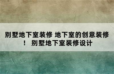 别墅地下室装修 地下室的创意装修！ 别墅地下室装修设计